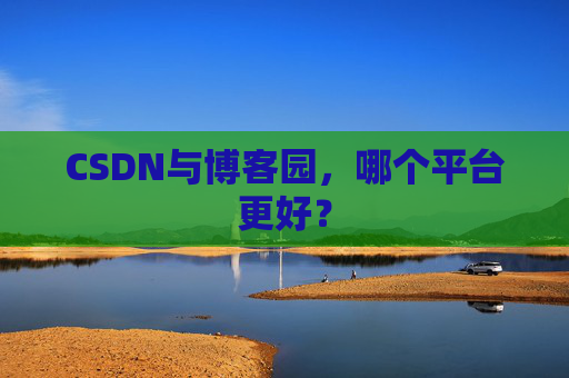 CSDN与博客园，哪个平台更好？