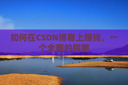 如何在CSDN博客上赚钱，一个全面的指南